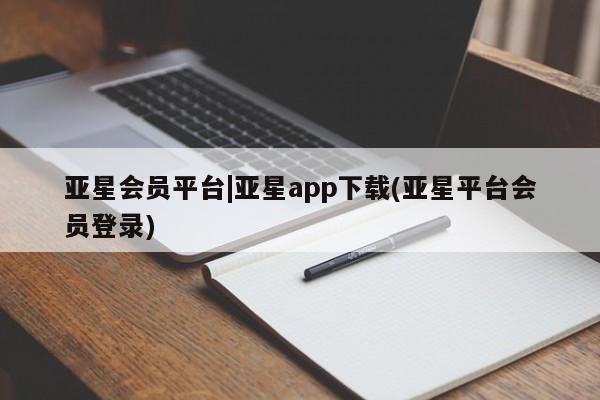 亚星官网_管理平台 亚星官网管理平台亚星会员平台|亚星app下载(亚星平台会员登录)