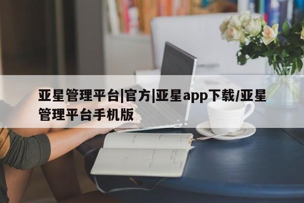 亚星官网_管理平台 亚星官网管理平台亚星管理平台|官方|亚星app下载/亚星管理平台手机版