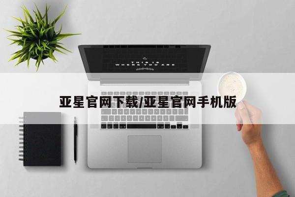 亚星官网_管理平台 亚星官网管理平台亚星官网下载/亚星官网手机版