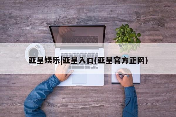 亚星官网_管理平台 亚星官网管理平台亚星娱乐|亚星入口(亚星官方正网)