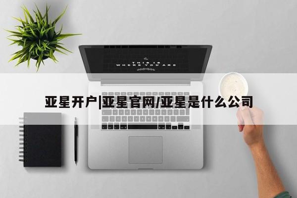 亚星官网_管理平台 亚星官网管理平台亚星开户|亚星官网/亚星是什么公司