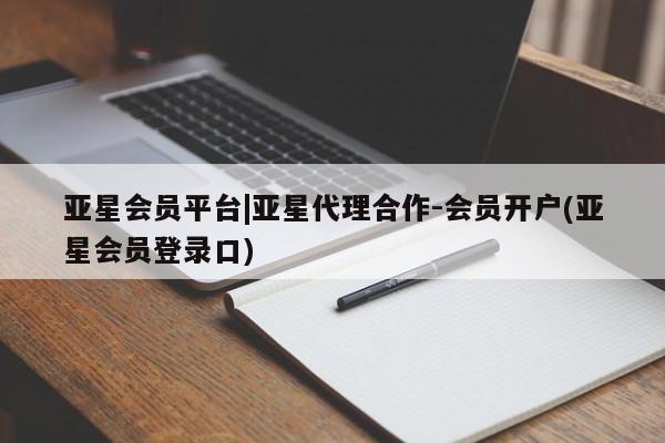 亚星官网_管理平台 亚星官网管理平台亚星会员平台|亚星代理合作-会员开户(亚星会员登录口)