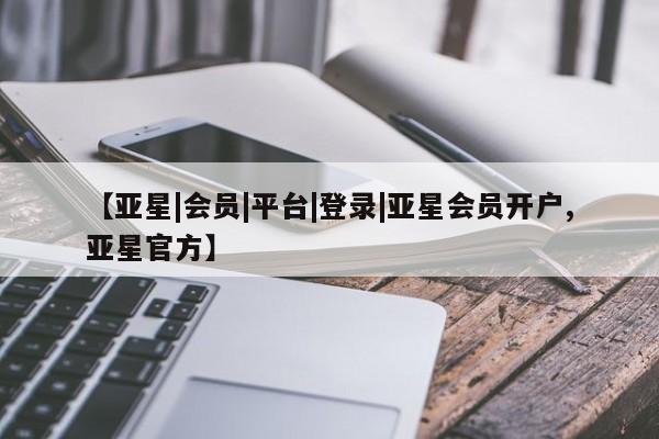 亚星官网_管理平台 亚星官网管理平台【亚星|会员|平台|登录|亚星会员开户,亚星官方】
