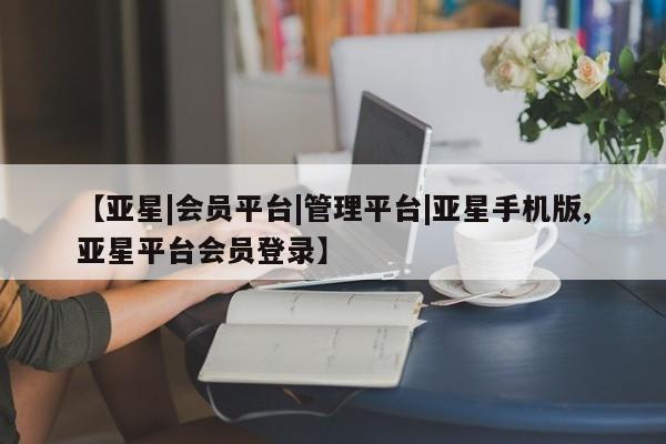 亚星官网_管理平台 亚星官网管理平台【亚星|会员平台|管理平台|亚星手机版,亚星平台会员登录】