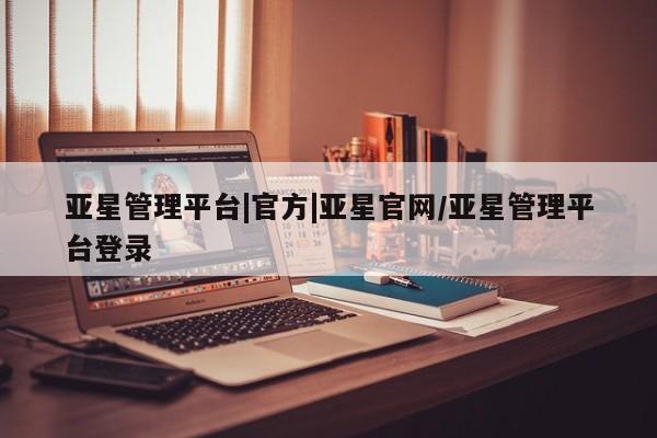 亚星官网_管理平台 亚星官网管理平台亚星管理平台|官方|亚星官网/亚星管理平台登录