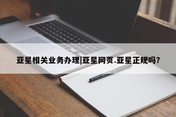 亚星官网_管理平台 亚星官网管理平台亚星相关业务办理|亚星网页.亚星正规吗？