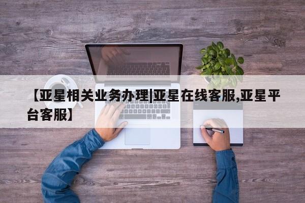 亚星官网_管理平台 亚星官网管理平台【亚星相关业务办理|亚星在线客服,亚星平台客服】