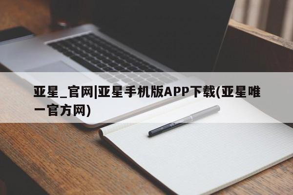 亚星官网_管理平台 亚星官网管理平台亚星_官网|亚星手机版APP下载(亚星唯一官方网)